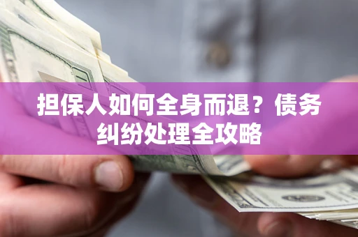 北京担保人如何全身而退？债务纠纷处理全攻略