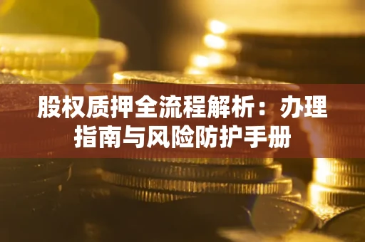 北京股权质押全流程解析：办理指南与风险防护手册