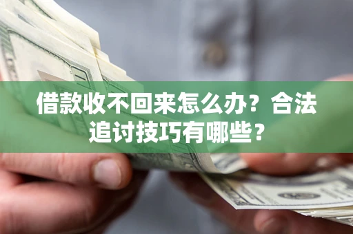 北京借款收不回来怎么办？合法追讨技巧有哪些？