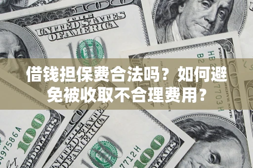北京借钱担保费合法吗？如何避免被收取不合理费用？