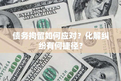 北京债务拘留如何应对？化解纠纷有何捷径？