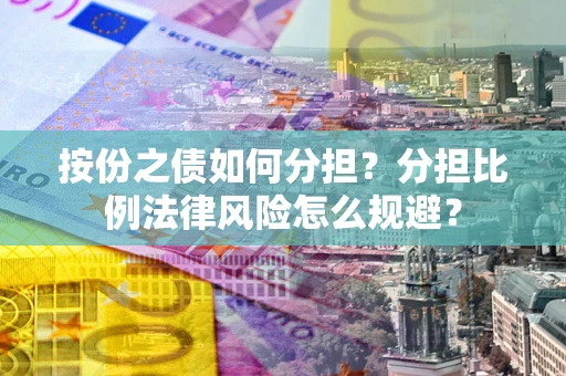 北京按份之债如何分担？分担比例法律风险怎么规避？