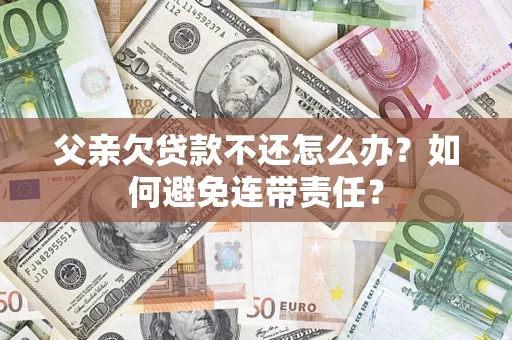 北京父亲欠贷款不还怎么办？如何避免连带责任？