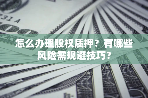 北京怎么办理股权质押？有哪些风险需规避技巧？