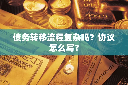 北京债务转移流程复杂吗？协议怎么写？