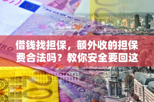 北京借钱找担保，额外收的担保费合法吗？教你安全要回这笔钱