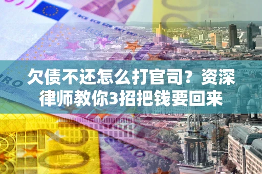 北京欠债不还怎么打官司？资深律师教你3招把钱要回来