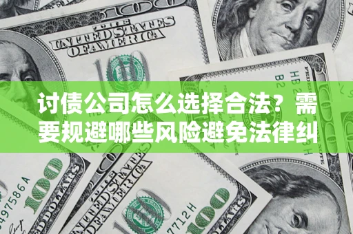 北京讨债公司怎么选择合法？需要规避哪些风险避免法律纠纷？