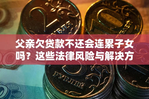 北京父亲欠贷款不还会连累子女吗？这些法律风险与解决方法要早知道！