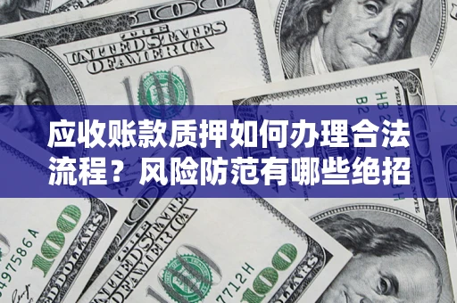北京应收账款质押如何办理合法流程？风险防范有哪些绝招？