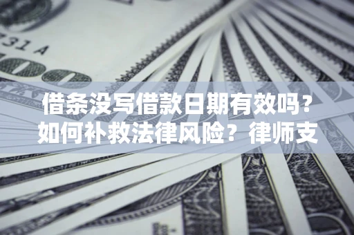 北京借条没写借款日期有效吗？如何补救法律风险？律师支招
