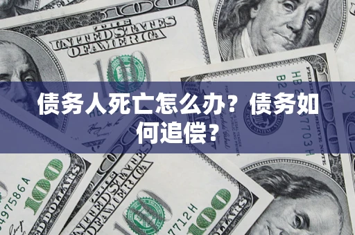 北京债务人死亡怎么办？债务如何追偿？
