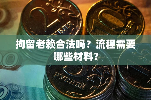 北京拘留老赖合法吗？流程需要哪些材料？