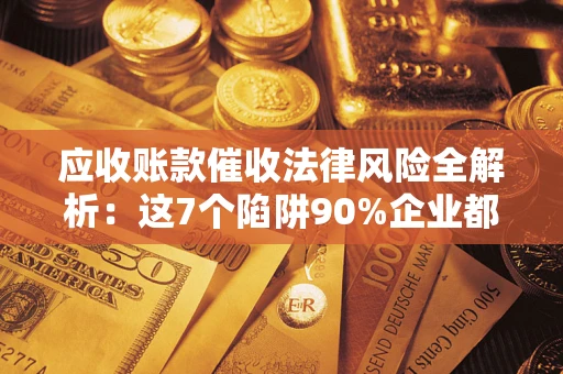北京应收账款催收法律风险全解析：这7个陷阱90%企业都踩过（含合规应对指南）