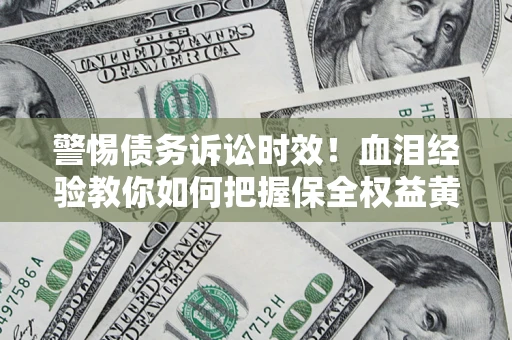 北京警惕债务诉讼时效！血泪经验教你如何把握保全权益黄金期