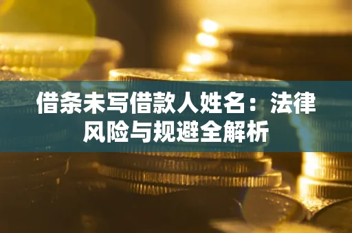 北京借条未写借款人姓名：法律风险与规避全解析