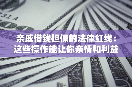 北京亲戚借钱担保的法律红线：这些操作能让你亲情和利益两不误