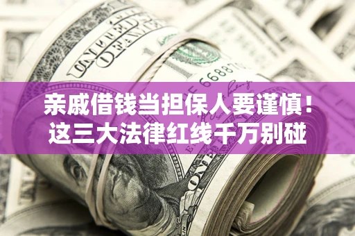 北京亲戚借钱当担保人要谨慎！这三大法律红线千万别碰