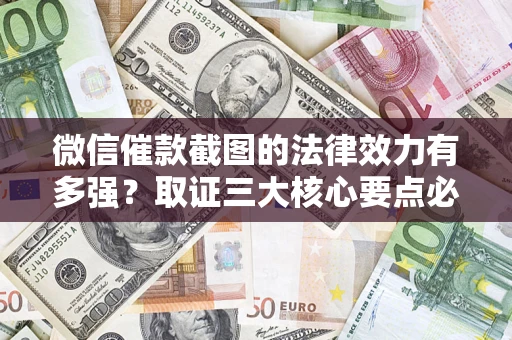 北京微信催款截图的法律效力有多强？取证三大核心要点必须知道！