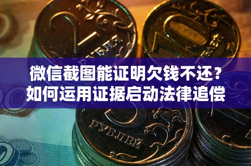 北京微信截图能证明欠钱不还？如何运用证据启动法律追偿程序？