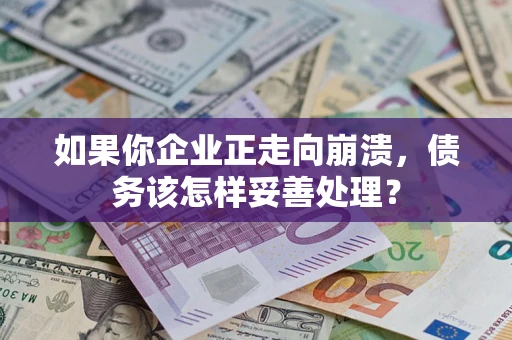 北京如果你企业正走向崩溃，债务该怎样妥善处理？