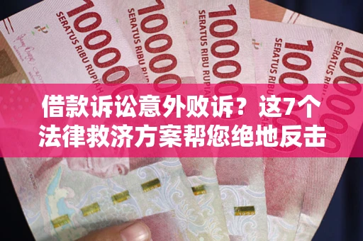 北京借款诉讼意外败诉？这7个法律救济方案帮您绝地反击！
