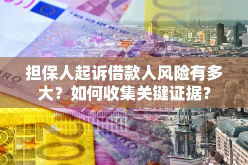 北京担保人起诉借款人风险有多大？如何收集关键证据？