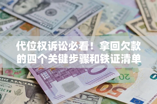 北京代位权诉讼必看!拿回欠款的四个关键步骤和铁证清单 北京代位权诉讼必看!拿回欠款的四个关键步骤和铁证清单