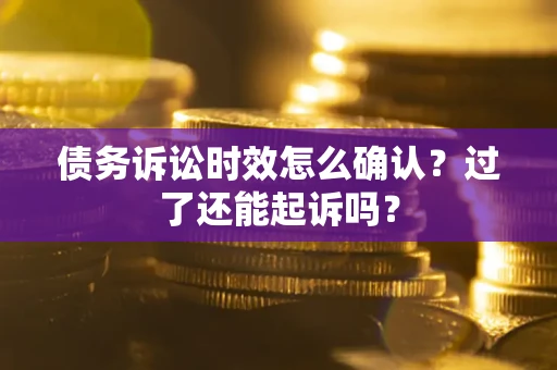 北京债务诉讼时效怎么确认？过了还能起诉吗？