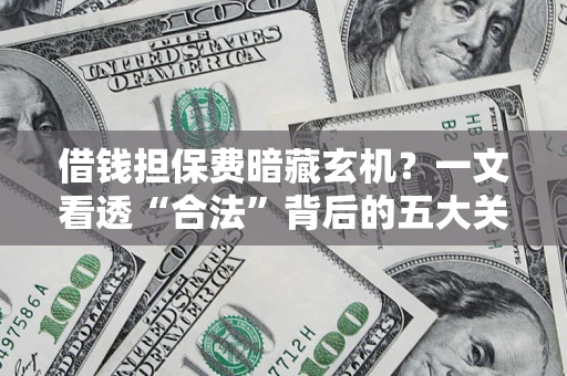 北京借钱担保费暗藏玄机？一文看透“合法”背后的五大关键陷阱