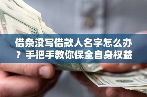 北京借条没写借款人名字怎么办？手把手教你保全自身权益