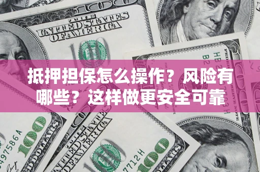 北京抵押担保怎么操作？风险有哪些？这样做更安全可靠