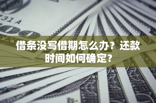 北京借条没写借期怎么办？还款时间如何确定？