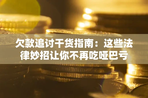 北京欠款追讨干货指南：这些法律妙招让你不再吃哑巴亏