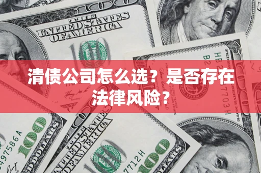 北京清债公司怎么选？是否存在法律风险？