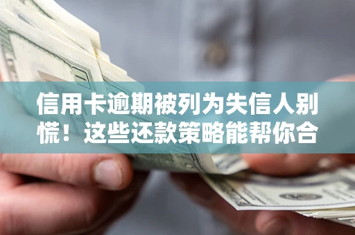 北京信用卡逾期被列为失信人别慌！这些还款策略能帮你合法止损