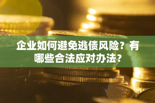 北京企业如何避免逃债风险？有哪些合法应对办法？