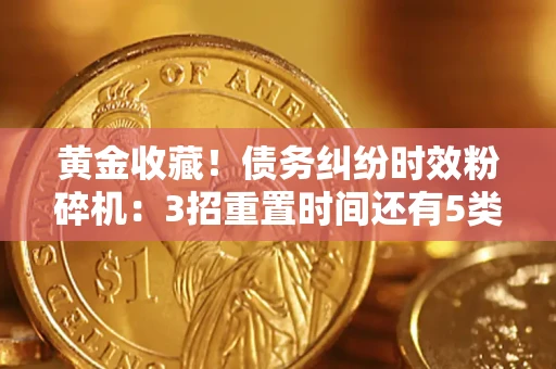 北京黄金收藏！债务纠纷时效粉碎机：3招重置时间还有5类不设年限的特殊债务