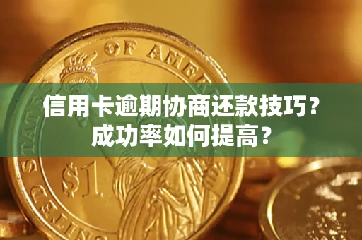 北京信用卡逾期协商还款技巧？成功率如何提高？