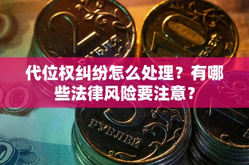 北京代位权纠纷怎么处理？有哪些法律风险要注意？