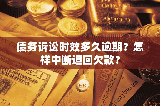 北京债务诉讼时效多久逾期？怎样中断追回欠款？