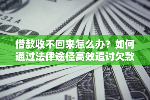 北京借款收不回来怎么办?如何通过法律途径高效追讨欠款? 北京借款收不回来怎么办?如何通过法律途径高效追讨欠款?