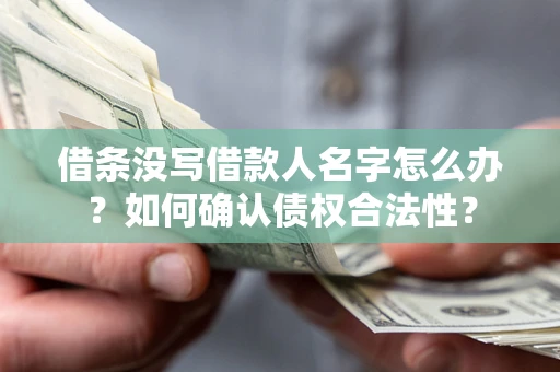 北京借条没写借款人名字怎么办？如何确认债权合法性？