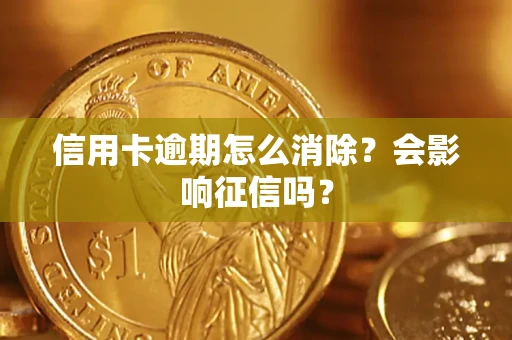 北京信用卡逾期怎么消除？会影响征信吗？