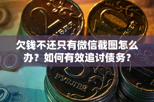 北京欠钱不还只有微信截图怎么办？如何有效追讨债务？