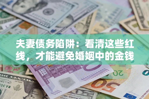 北京夫妻债务陷阱：看清这些红线，才能避免婚姻中的金钱危机