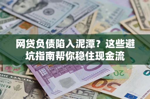 北京网贷负债陷入泥潭？这些避坑指南帮你稳住现金流