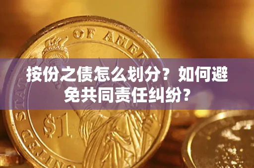 北京按份之债怎么划分？如何避免共同责任纠纷？