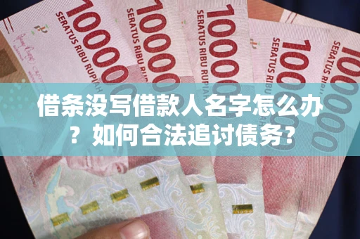 北京借条没写借款人名字怎么办？如何合法追讨债务？