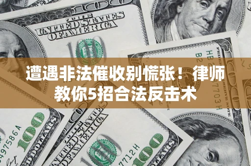 北京遭遇非法催收别慌张！律师教你5招合法反击术